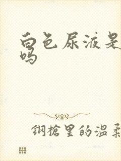 白色尿液是正常吗