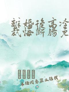 离婚后高冷女总裁悔断肠免费阅读