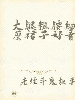 大腿粗腰细穿什么裙子好看