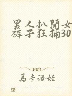 男人扒开女人的裤子狂捅30分钟