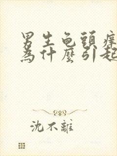 男生龟头痒是因为什么引起的吗