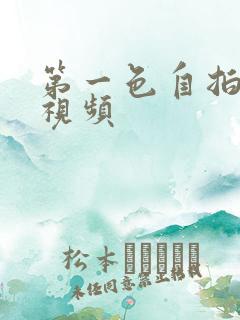 第一色自拍偷拍视频