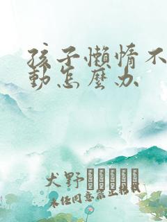 孩子懒惰不爱运动怎么办