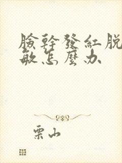 脸干发红脱皮过敏怎么办