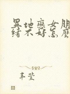 异地恋女朋友情绪不好怎么安慰她