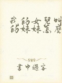 我的女儿叫妈妈的妹妹怎么称呼