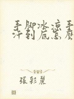 手脚冰凉手心出汗到底怎么回事