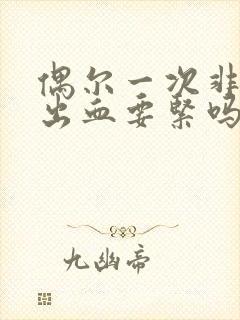 偶尔一次非经期出血要紧吗