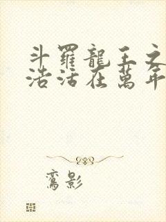 斗罗龙王之霍雨浩活在万年后小说