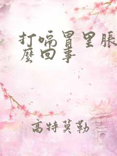 打嗝胃里胀气怎么回事