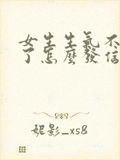 女生生气不理我了怎么发信息给她