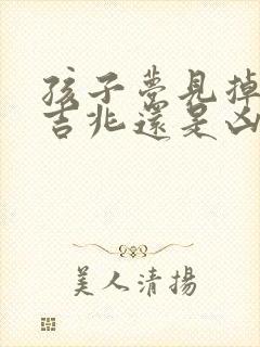 孩子梦见掉牙是吉兆还是凶兆