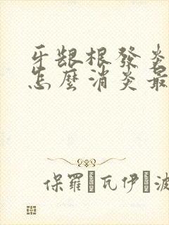 牙龈根发炎肿痛怎么消炎最快