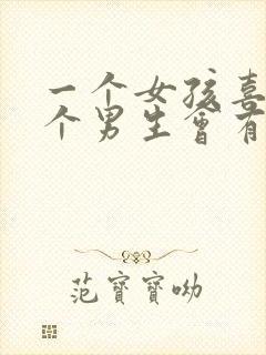 一个女孩喜欢一个男生会有什么表现