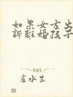 如果女方出轨起诉离婚孩子的抚养权