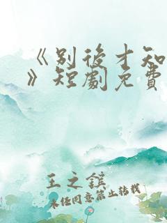 《别后才知爱深》短剧免费观看