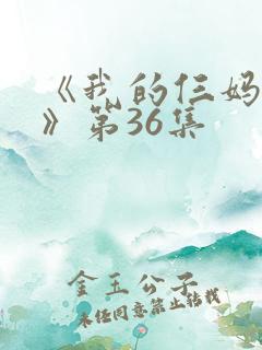 《我的仨妈俩爸》第36集