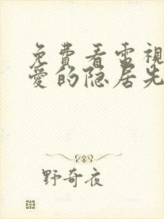 免费看电视剧亲爱的隐居先生