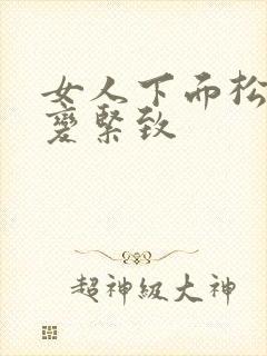 女人下面松怎么变紧致