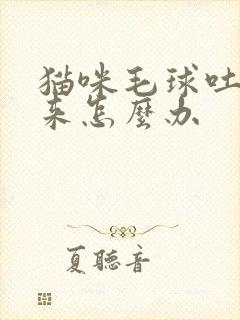 猫咪毛球吐不出来怎么办