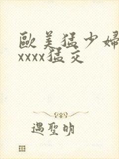 欧美猛少妇色xxxxx猛交