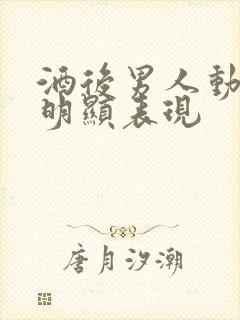 酒后男人动情最明显表现