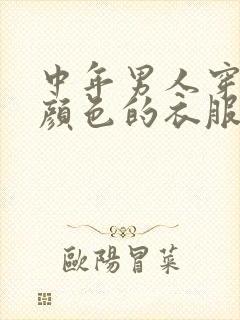 中年男人穿什么颜色的衣服显年轻