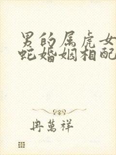 男的属虎女的属蛇婚姻相配吗