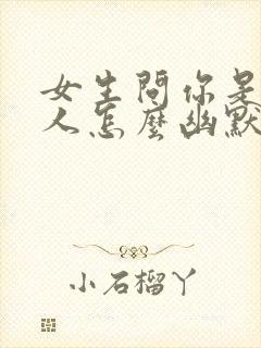 女生问你是哪里人怎么幽默回答