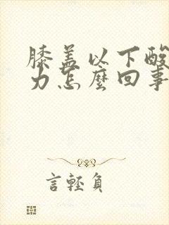 膝盖以下酸软无力怎么回事