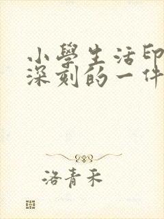 小学生活印象最深刻的一件事