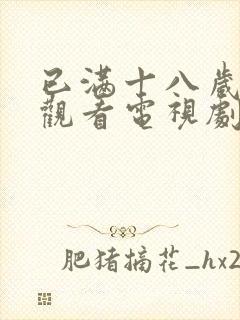 已满十八岁免费观看电视剧有哪些