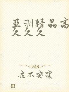 亚洲精品高清久久久久