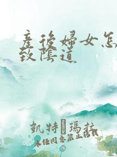 产后妇女怎么紧致阴道