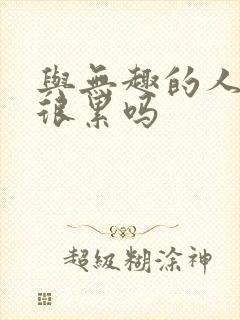 与无趣的人相处很累吗