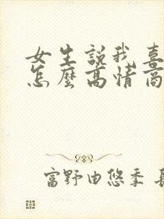 女生说我喜欢你怎么高情商回复