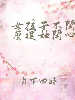 女孩子不开心怎么逗她开心