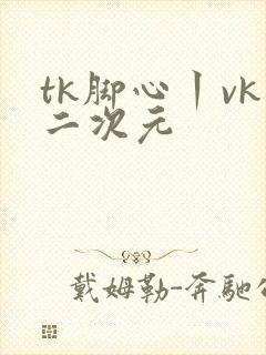 tk脚心丨vk二次元