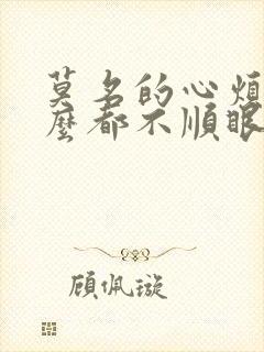 莫名的心烦看什么都不顺眼怎么回事