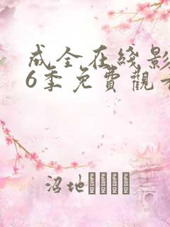 成全在线影视第6季免费观看