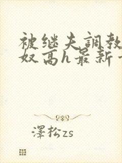 被继夫调教成小奴高h最新章节