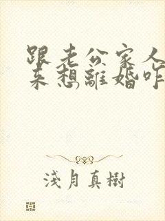 跟老公家人处不来想离婚咋办