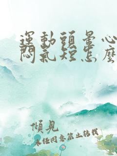 运动头晕心慌胸闷气短怎么解决