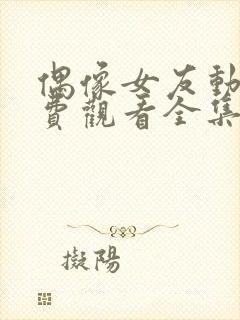 偶像女友动漫免费观看全集在线观看电视剧