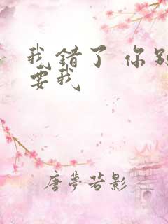 我错了 你别不要我