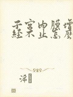 子宫内膜增厚月经不止怎么办