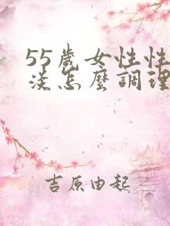 55岁女性性冷淡怎么调理