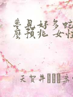 梦见好多蛇是什么预兆 女性解梦