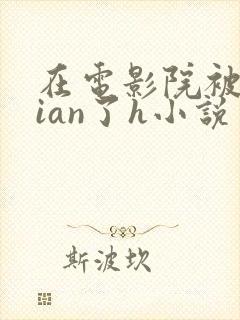 在电影院被群jian了h小说