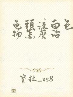 龟头流白色脓状物怎么治